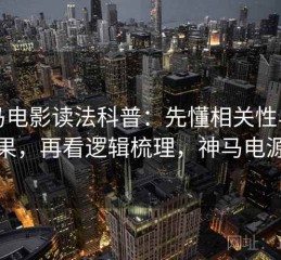 神马电影读法科普：先懂相关性与因果，再看逻辑梳理，神马电源