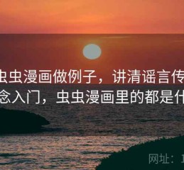 用虫虫漫画做例子，讲清谣言传播：概念入门，虫虫漫画里的都是什么
