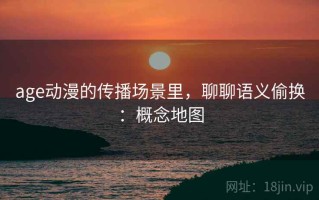 age动漫的传播场景里，聊聊语义偷换：概念地图