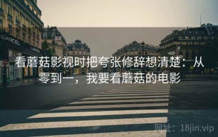 看蘑菇影视时把夸张修辞想清楚：从零到一，我要看蘑菇的电影