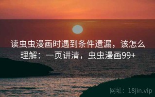 读虫虫漫画时遇到条件遗漏，该怎么理解：一页讲清，虫虫漫画99+