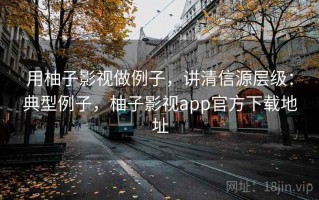 用柚子影视做例子，讲清信源层级：典型例子，柚子影视app官方下载地址