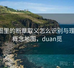 觅圈里的断章取义怎么识别与理解：概念地图，duan觅