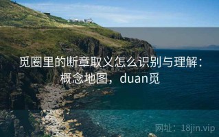 觅圈里的断章取义怎么识别与理解：概念地图，duan觅