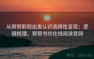 从努努影院出发认识选择性呈现：逻辑梳理，努努书坊在线阅读官网