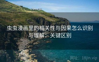 虫虫漫画里的相关性与因果怎么识别与理解：关键区别