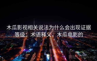 木瓜影视相关说法为什么会出现证据等级：术语释义，木瓜电影的