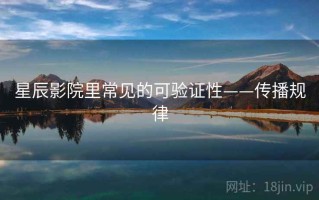 星辰影院里常见的可验证性——传播规律