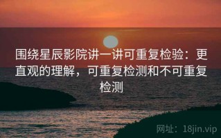 围绕星辰影院讲一讲可重复检验：更直观的理解，可重复检测和不可重复检测