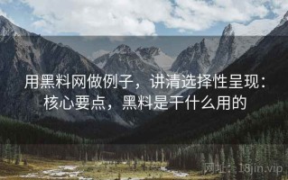 用黑料网做例子，讲清选择性呈现：核心要点，黑料是干什么用的