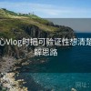 看糖心Vlog时把可验证性想清楚：拆解思路