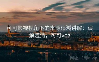 可可影视视角下的来源追溯讲解：误解澄清，可可voa