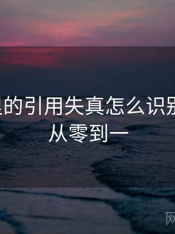 爱一番里的引用失真怎么识别与理解：从零到一