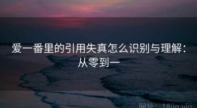 爱一番里的引用失真怎么识别与理解：从零到一