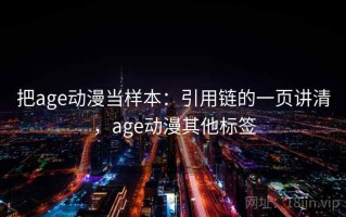 把age动漫当样本：引用链的一页讲清，age动漫其他标签