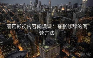 蘑菇影视内容阅读课：夸张修辞的阅读方法