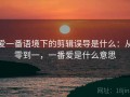 爱一番语境下的剪辑误导是什么：从零到一，一番爱是什么意思
