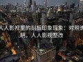 人人影视里的刻板印象现象：对照说明，人人影视整改
