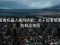 爱看机器人案例拆解：关于叙事框架的概念地图