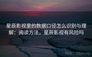 星辰影视里的数据口径怎么识别与理解：阅读方法，星辰影视有风险吗