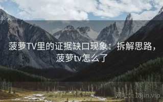 菠萝TV里的证据缺口现象：拆解思路，菠萝tv怎么了