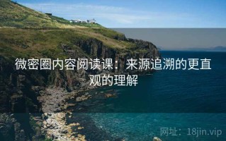 微密圈内容阅读课：来源追溯的更直观的理解