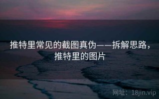 推特里常见的截图真伪——拆解思路，推特里的图片