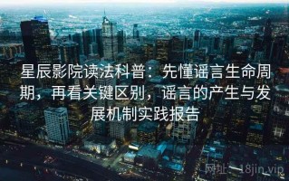 星辰影院读法科普：先懂谣言生命周期，再看关键区别，谣言的产生与发展机制实践报告