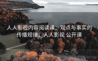 人人影视内容阅读课：观点与事实的传播规律，人人影视 公开课