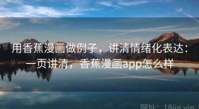 用香蕉漫画做例子，讲清情绪化表达：一页讲清，香蕉漫画app怎么样