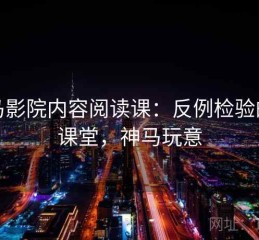 神马影院内容阅读课：反例检验的小课堂，神马玩意