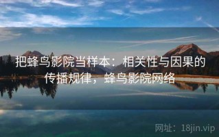 把蜂鸟影院当样本：相关性与因果的传播规律，蜂鸟影院网络