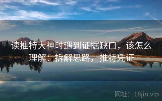读推特大神时遇到证据缺口，该怎么理解：拆解思路，推特凭证