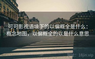 可可影视语境下的以偏概全是什么：概念地图，以偏概全的以是什么意思