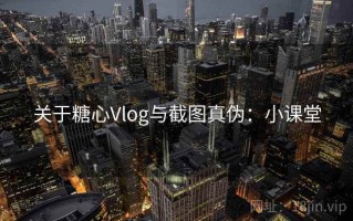 关于糖心Vlog与截图真伪：小课堂