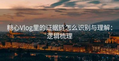 糖心Vlog里的证据链怎么识别与理解：逻辑梳理