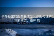 茶杯狐里的图像篡改怎么识别与理解：判断框架，茶杯 狐