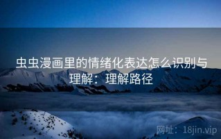 虫虫漫画里的情绪化表达怎么识别与理解：理解路径