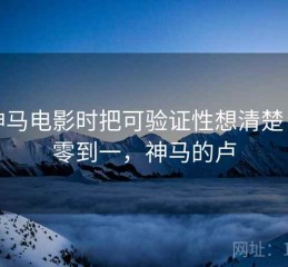看神马电影时把可验证性想清楚：从零到一，神马的卢