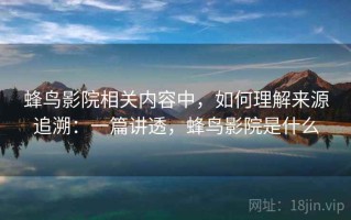 蜂鸟影院相关内容中，如何理解来源追溯：一篇讲透，蜂鸟影院是什么