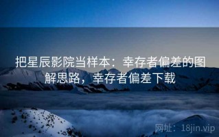 把星辰影院当样本：幸存者偏差的图解思路，幸存者偏差下载