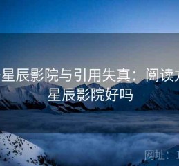 关于星辰影院与引用失真：阅读方法，星辰影院好吗