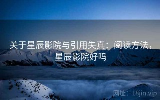 关于星辰影院与引用失真：阅读方法，星辰影院好吗