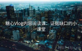 糖心Vlog内容阅读课：证据缺口的小课堂