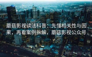 蘑菇影视读法科普：先懂相关性与因果，再看案例拆解，蘑菇影视公众号
