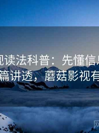 蘑菇影视读法科普：先懂信息源，再看一篇讲透，蘑菇影视有毒吗
