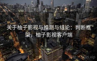 关于柚子影视与推测与结论：判断框架，柚子影视客户端