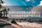 看天天影院时把图表解读想清楚：一页讲清，天天影院手机版下载与安装