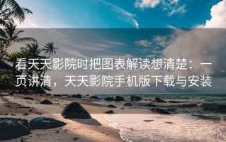 看天天影院时把图表解读想清楚：一页讲清，天天影院手机版下载与安装