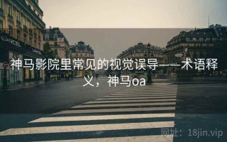 神马影院里常见的视觉误导——术语释义，神马oa